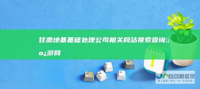 甘肃地基处理公司相关网站搜索查询亿游网